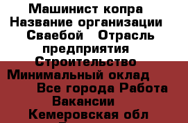 Машинист копра › Название организации ­ Сваебой › Отрасль предприятия ­ Строительство › Минимальный оклад ­ 30 000 - Все города Работа » Вакансии   . Кемеровская обл.,Белово г.